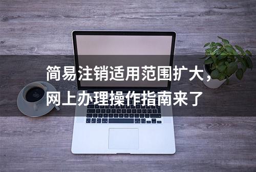 简易注销适用范围扩大，网上办理操作指南来了