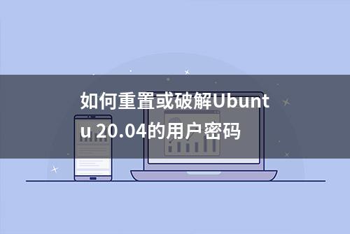 如何重置或破解Ubuntu 20.04的用户密码