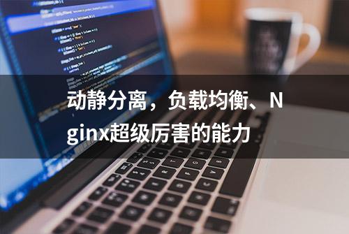 动静分离，负载均衡、Nginx超级厉害的能力