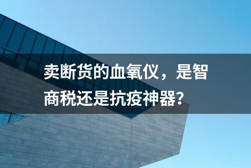 卖断货的血氧仪，是智商税还是抗疫神器？