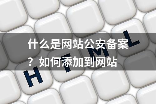 什么是网站公安备案？如何添加到网站