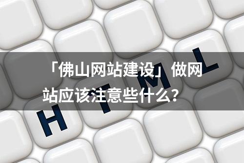 「佛山网站建设」做网站应该注意些什么？