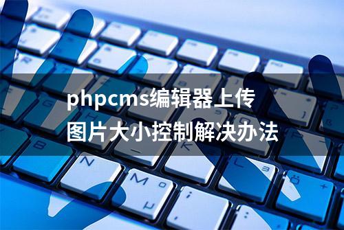 phpcms编辑器上传图片大小控制解决办法