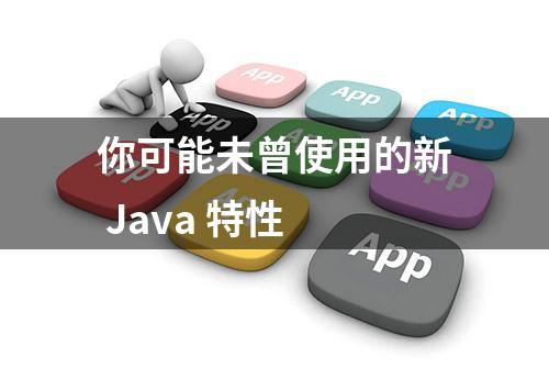 你可能未曾使用的新 Java 特性