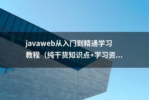 javaweb从入门到精通学习教程（纯干货知识点+学习资源）