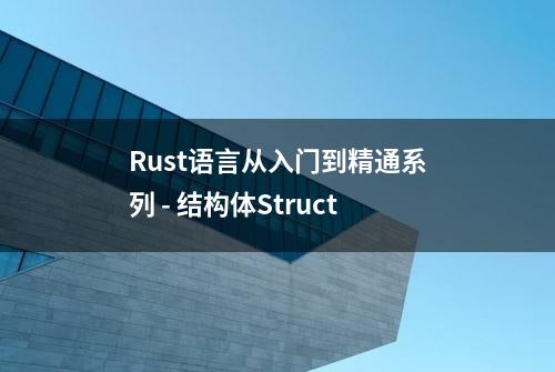 Rust语言从入门到精通系列 - 结构体Struct