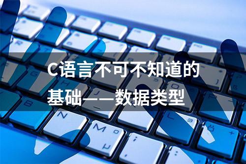 C语言不可不知道的基础——数据类型