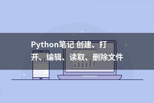 Python笔记 创建、打开、编辑、读取、删除文件