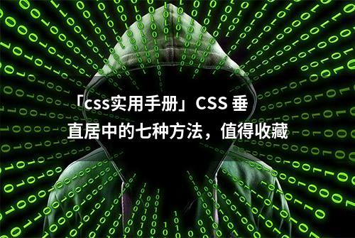 「css实用手册」CSS 垂直居中的七种方法，值得收藏