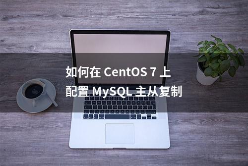 如何在 CentOS 7 上配置 MySQL 主从复制