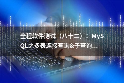 全程软件测试（八十二）：MySQL之多表连接查询&子查询—读书笔记