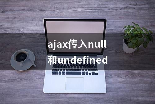 ajax传入null和undefined