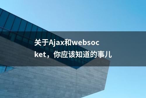 关于Ajax和websocket，你应该知道的事儿