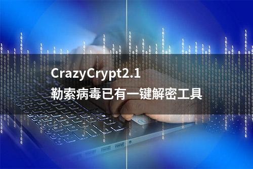 CrazyCrypt2.1勒索病毒已有一键解密工具