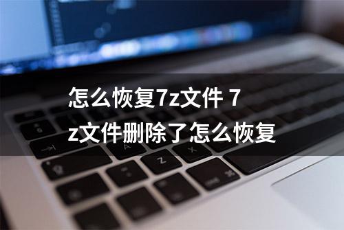 怎么恢复7z文件 7z文件删除了怎么恢复