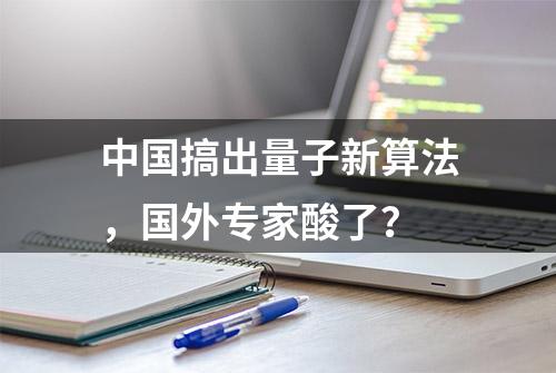 中国搞出量子新算法，国外专家酸了？