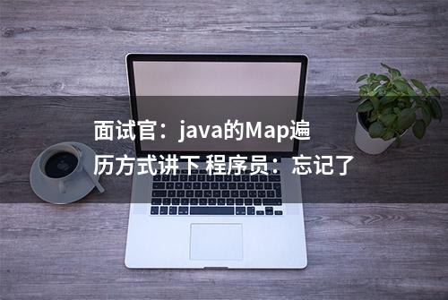 面试官：java的Map遍历方式讲下 程序员：忘记了