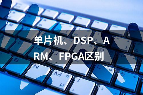 单片机、DSP、ARM、FPGA区别