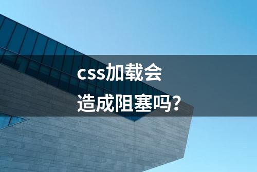 css加载会造成阻塞吗？