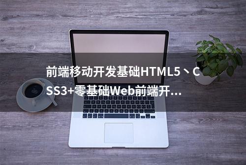 前端移动开发基础HTML5丶CSS3+零基础Web前端开发工程师高端培训