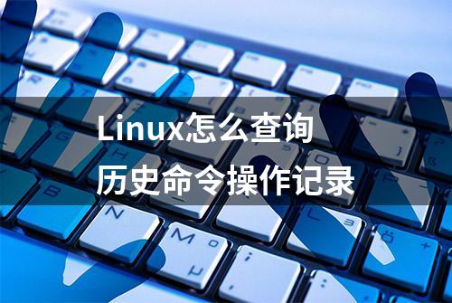 Linux怎么查询历史命令操作记录