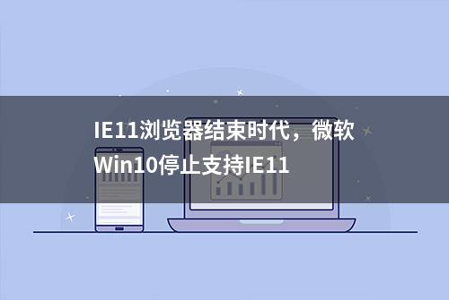 IE11浏览器结束时代，微软Win10停止支持IE11