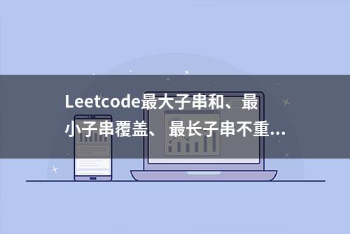 Leetcode最大子串和、最小子串覆盖、 最长子串不重复问题