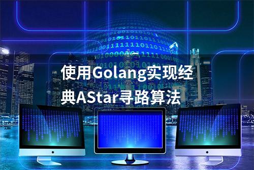 使用Golang实现经典AStar寻路算法