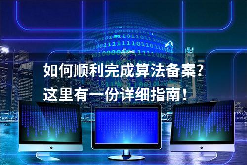 如何顺利完成算法备案？这里有一份详细指南！