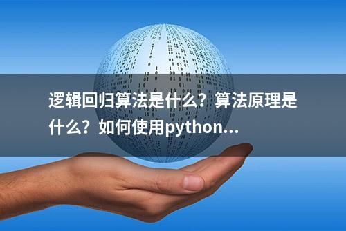 逻辑回归算法是什么？算法原理是什么？如何使用python编程实现