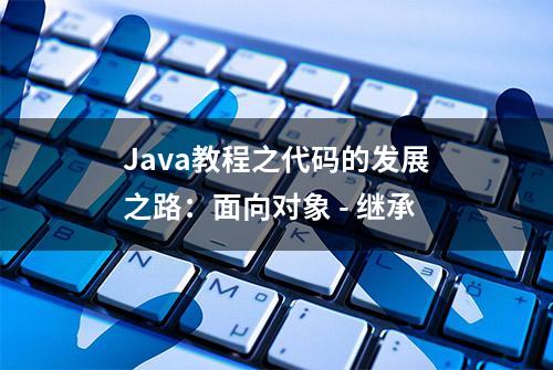 Java教程之代码的发展之路：面向对象 - 继承