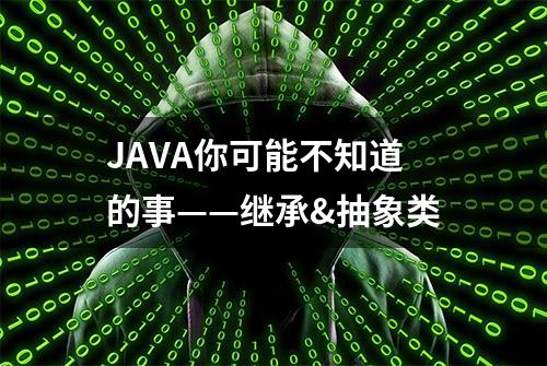 JAVA你可能不知道的事——继承&抽象类