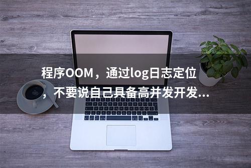 程序OOM，通过log日志定位，不要说自己具备高并发开发经验