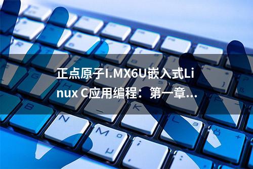 正点原子I.MX6U嵌入式Linux C应用编程：第一章《应用编程概念》