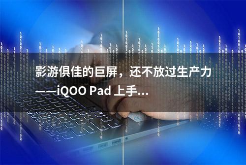 影游俱佳的巨屏，还不放过生产力——iQOO Pad 上手体验