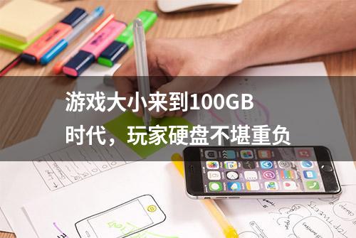 游戏大小来到100GB时代，玩家硬盘不堪重负