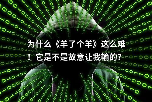 为什么《羊了个羊》这么难！它是不是故意让我输的？