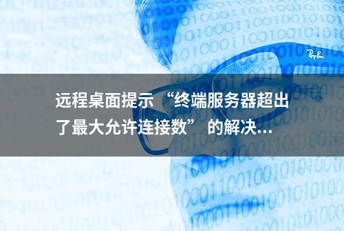 远程桌面提示 “终端服务器超出了最大允许连接数” 的解决方法