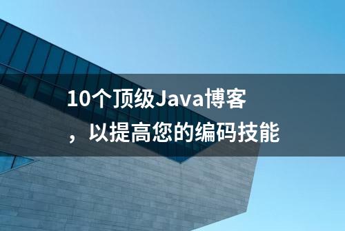 10个顶级Java博客，以提高您的编码技能