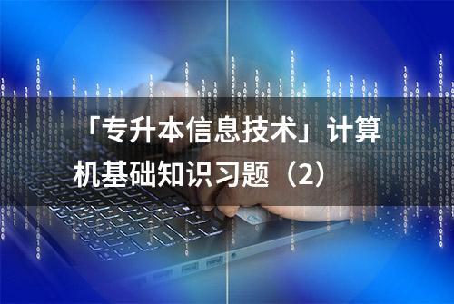 「专升本信息技术」计算机基础知识习题（2）