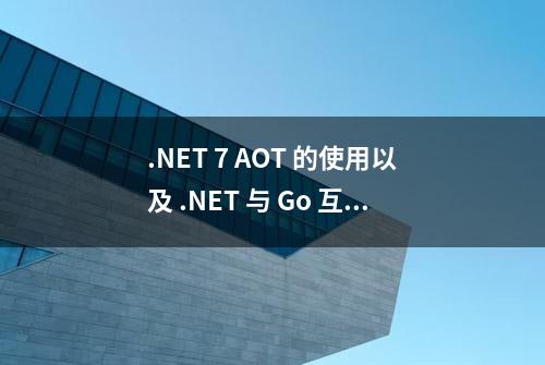 .NET 7 AOT 的使用以及 .NET 与 Go 互相调用