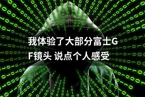 我体验了大部分富士GF镜头 说点个人感受