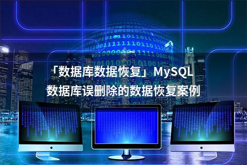 「数据库数据恢复」MySQL数据库误删除的数据恢复案例