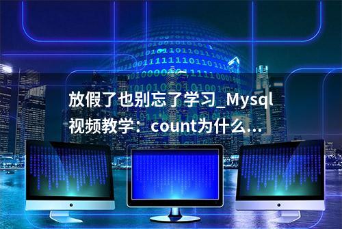 放假了也别忘了学习_Mysql视频教学：count为什么这么慢