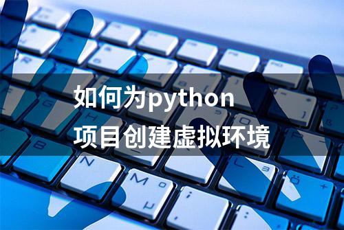 如何为python项目创建虚拟环境