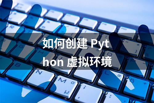 如何创建 Python 虚拟环境