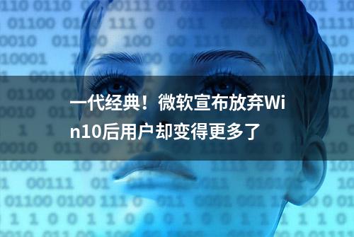 一代经典！微软宣布放弃Win10后用户却变得更多了