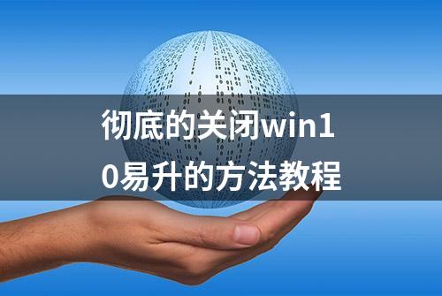 彻底的关闭win10易升的方法教程