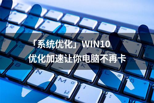 「系统优化」WIN10优化加速让你电脑不再卡