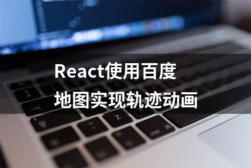 React使用百度地图实现轨迹动画